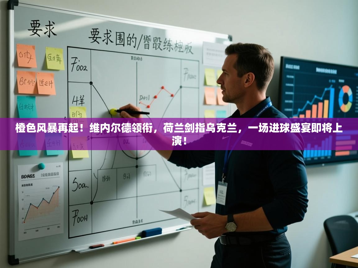 橙色风暴再起！维内尔德领衔，荷兰剑指乌克兰，一场进球盛宴即将上演！  第1张