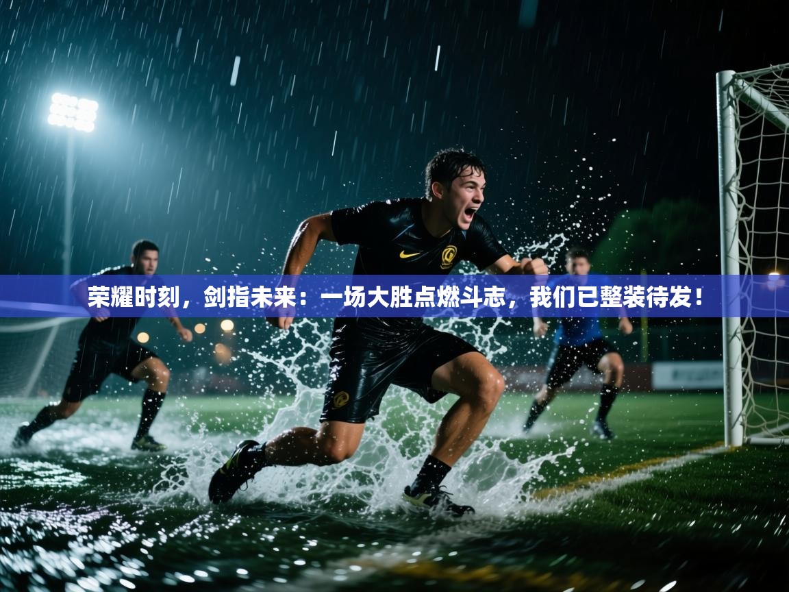 荣耀时刻,剑指未来:一场大胜点燃斗志,我们已整装待发! 第2张