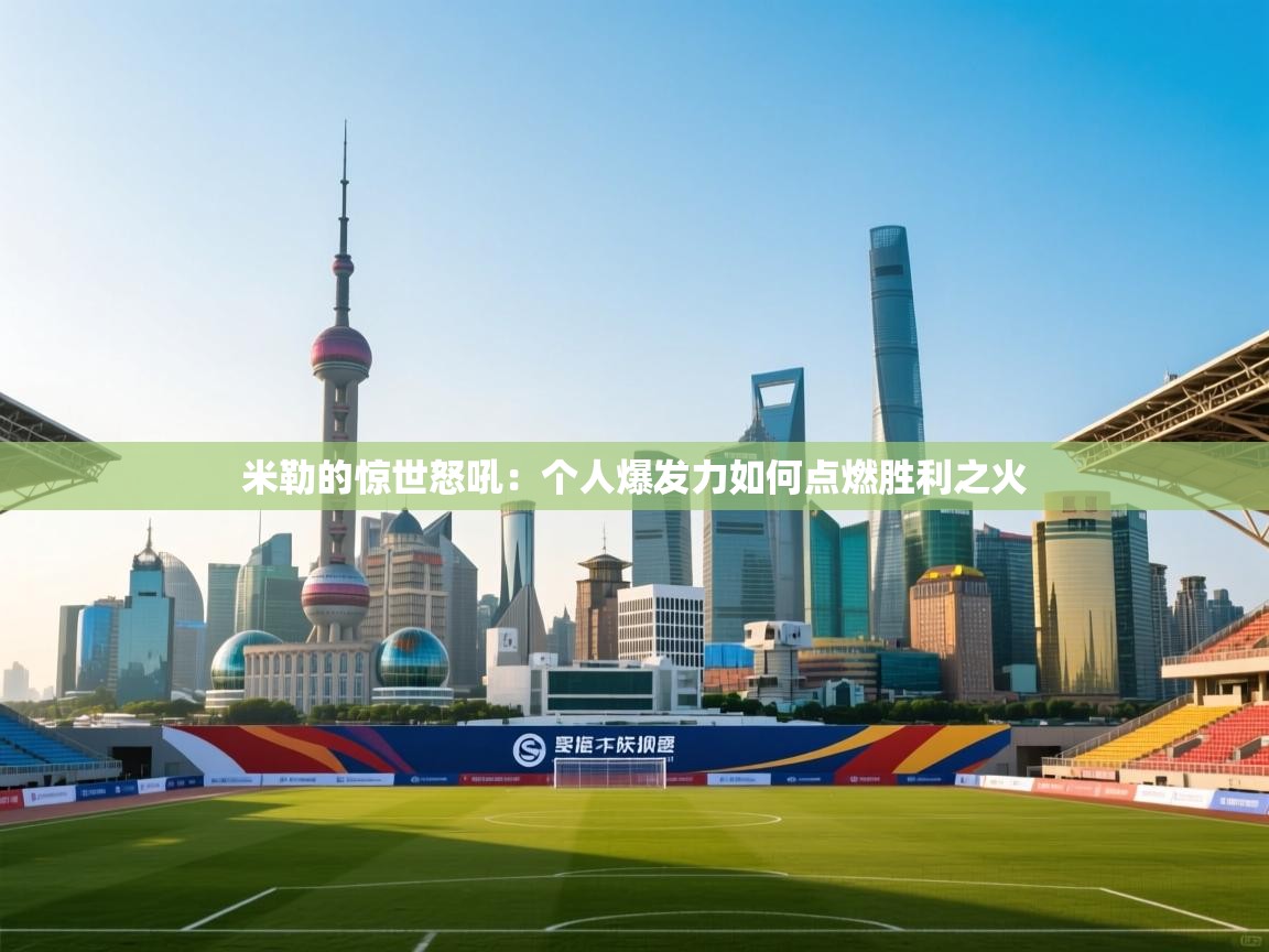 米勒的惊世怒吼:个人爆发力如何点燃胜利之火 第2张