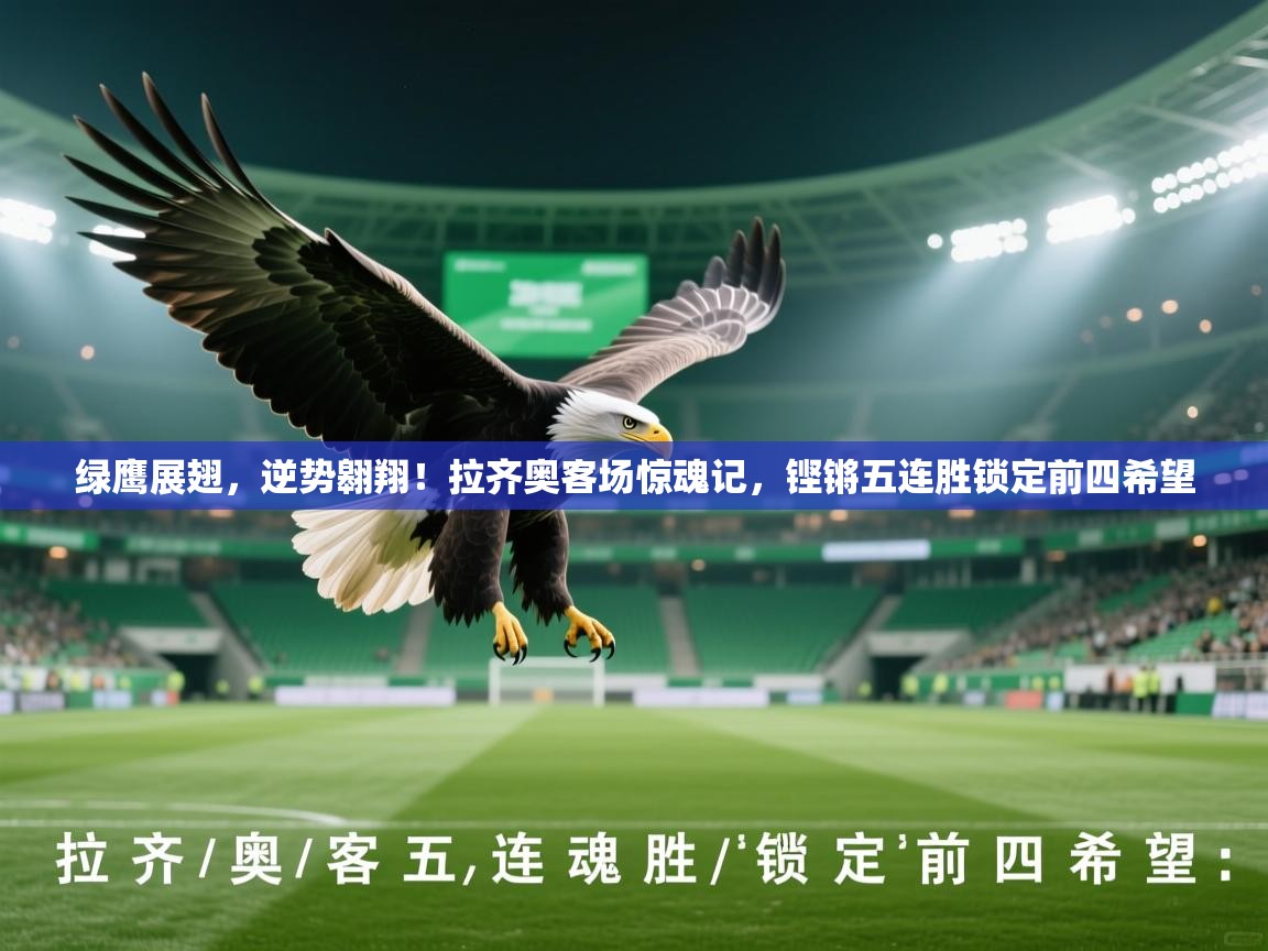 绿鹰展翅，逆势翱翔！拉齐奥客场惊魂记，铿锵五连胜锁定前四希望  第1张
