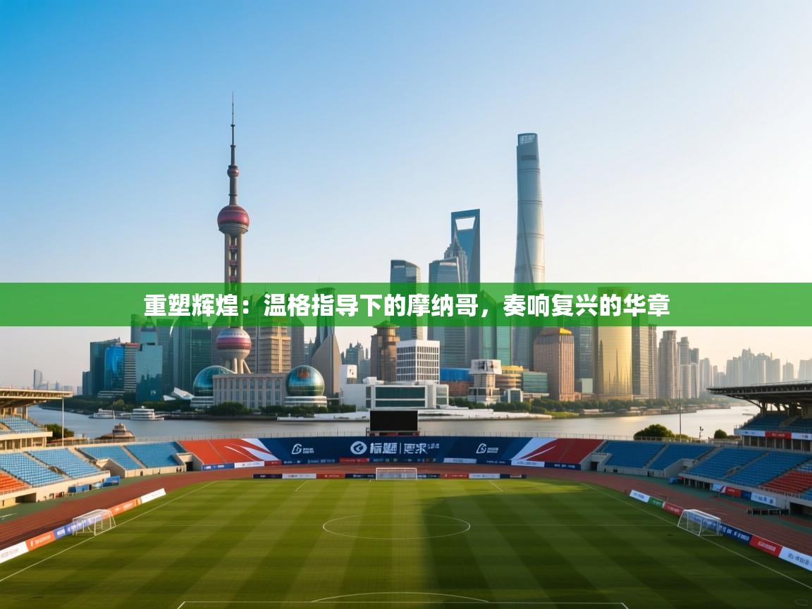 重塑辉煌：温格指导下的摩纳哥，奏响复兴的华章  第2张