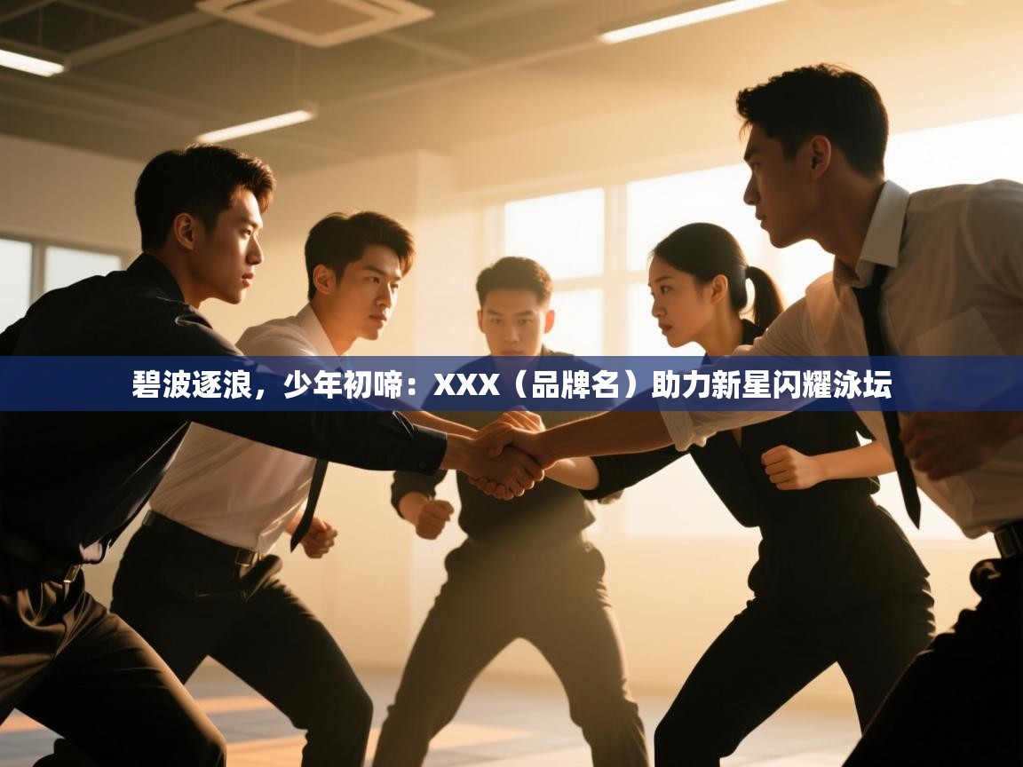 碧波逐浪，少年初啼：XXX（品牌名）助力新星闪耀泳坛  第1张